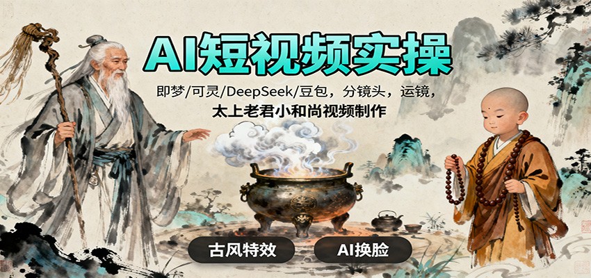 AI短视频实操，即梦/可灵/DeepSeek/豆包，分镜头，运镜，太上老君小和尚视频制作-躺赚星球